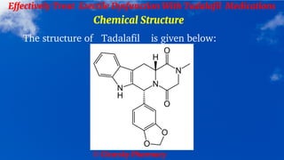 © Clearsky Pharmacy
Effectively Treat Erectile Dysfunction With Tadalafil Medications
Chemical Structure
The structure of Tadalafil is given below:
 