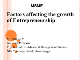 MSME
Factors affecting the growth
of Entrepreneurship
Mr. Sathish V
Assistant Professor
PES Institute of Advanced Management Studies
NH- 206 Sagar Road, Shivamogga
 