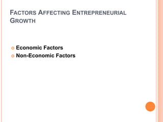 FACTORS AFFECTING ENTREPRENEURIAL
GROWTH
 Economic Factors
 Non-Economic Factors
 