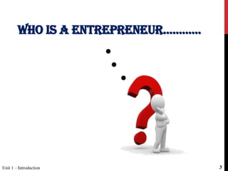 WHO IS A ENTREPRENEUR............
Unit 1 – Introduction 3
 