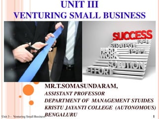 UNIT III
VENTURING SMALL BUSINESS
MR.T.SOMASUNDARAM,
ASSISTANT PROFESSOR
DEPARTMENT OF MANAGEMENT STUIDES
KRISTU JAYANTI COLLEGE (AUTONOMOUS)
BENGALURUUnit 3 – Venturing Small Business 1
 