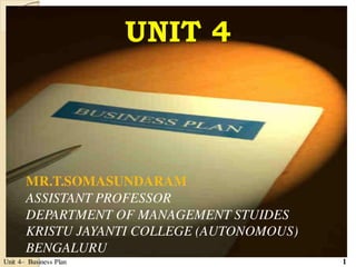 Unit 4– Business Plan 1
UNIT 4
MR.T.SOMASUNDARAM
ASSISTANT PROFESSOR
DEPARTMENT OF MANAGEMENT STUIDES
KRISTU JAYANTI COLLEGE (AUTONOMOUS)
BENGALURU
 