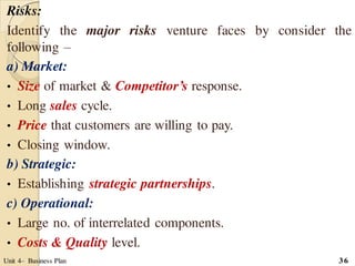 Risks:
Identify the major risks venture faces by consider the
following –
a) Market:
• Size of market & Competitor’s respo...
