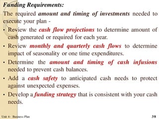 Funding Requirements:
The required amount and timing of investments needed to
execute your plan -
• Review the cash flow p...