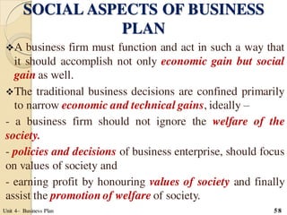 SOCIAL ASPECTS OF BUSINESS
PLAN
A business firm must function and act in such a way that
it should accomplish not only ec...