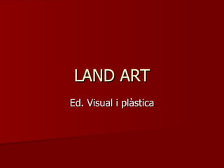 LAND ART Ed. Visual i plàstica 