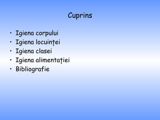 Cuprins Igiena corpului Igiena locuinţei Igiena clasei Igiena alimentaţiei Bibliografie 