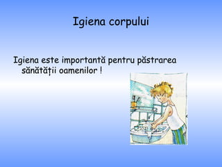 Igiena corpului Igiena este importantă pentru păstrarea sănătăţii oamenilor ! 