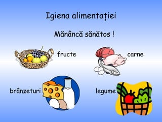 Igiena alimentaţiei Mănâncă sănătos ! fructe  carne  brânzeturi  legume  