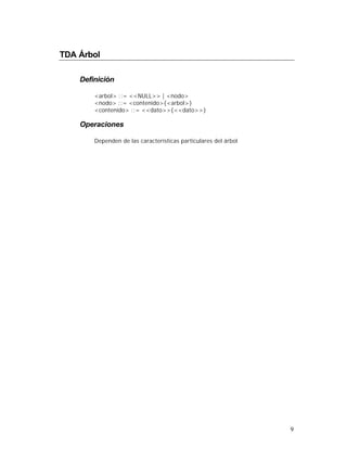 TDA Árbol

    Definición

        <arbol> ::= <<NULL>> | <nodo>
        <nodo> ::= <contenido>{<arbol>}
        <contenido> ::= <<dato>>{<<dato>>}

    Operaciones

        Dependen de las características particulares del árbol




                                                                 9
 