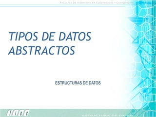 TIPOS DE DATOS
ABSTRACTOS

       ESTRUCTURAS DE DATOS
 