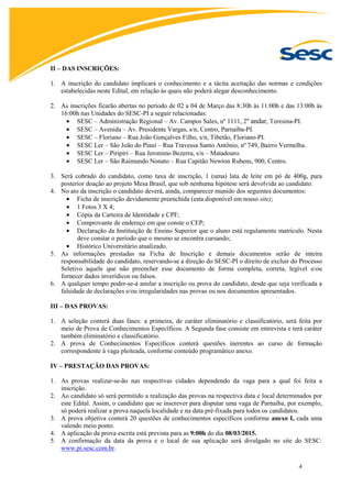 2
SESC Avenida
(PARNAÍBA)
CURSOS TURNO VAGAS
PEDAGOGIA Tarde 01
LETRAS Tarde 01
TOTAL 02
SESC Beira-Rio
( PARNAÍBA)
CURSOS TURNO VAGAS
PEDAGOGIA Manhã 05
Tarde 05
TOTAL 10
SESC Praia
(LUIS CORREIA)
CURSOS TURNO VAGAS
TURISMO Manhã 01
Tarde 01
NUTRIÇÃO Manhã 01
INFORMÁTICA Manhã 01
TOTAL 04
SESC Floriano
CURSOS TURNO VAGAS
PEDAGOGIA Manhã 03
Tarde 03
TOTAL 06
 