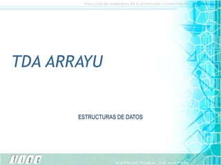 TDA ARRAYU


       ESTRUCTURAS DE DATOS
 