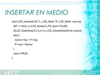 INSERTAR EN MEDIO
 bool LCE_Insertar(LCE *L, LCE_Nodo *P, LCE_Nodo *nuevo){
     if(P == NULL || !LCE_Existe(*L,P)) return FALSE;
     if(LCE_EstaVacia(*L) || p==L) LCE_InsertarNodoFin(L,nuevo);
     else {
         nuevo->sig = P->sig;
         P->sig = Nuevo;
     }
     return TRUE;
 }
 