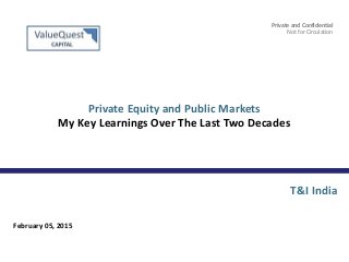 Private and Confidential – Not for Circulation 11Private and Confidential
Private and Confidential
Not for Circulation
Private Equity and Public Markets
My Key Learnings Over The Last Two Decades
February 05, 2015
T&I India
 