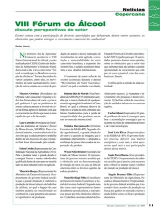 Notícias
Copercana

VIII Fórum do Álcool
discute perspectivas do setor
Evento contou com a participação de diversas autoridades que debateram, dentre outros assuntos, os
obstáculos que podem estragar o crescimento comercial do combustível
Marino Guerra

N

o primeiro dia de Agrocana/
Fenasucro aconteceu o VIII
Fórum Internacional do Álcool, evento
realizado pelo CEISE (Centro das Indústrias de Sertãozinho) e Sindicato Rural,
durou todo o dia e teve como tema: “Álcool: o mundo quer e o Brasil tem o exemplo de eficiência.” Foram discutidos diversos assuntos, entre eles, os movimentos do setor sucroalcooleiro, inserção de outros estados no cenário de pro-

dução de açúcar e álcool, realocação de
investimentos no setor agrícola, a revolução e sustentabilidade do setor
canavieiro brasileiro, a expansão dos
motores flex, o cenário econômico brasileiro e seus desafios internacionais.

Manoel Ortolan (Presidente da
Orplana e da Canaoeste): Segundo o líder dos fornecedores de cana, o principal problema é que os produtores de
outras culturas passem a investir no setor de forma agressiva fazendo com que
o crescimento na oferta seja maior e mais
rápido do que o da demanda.

Rubens Dias de Morais (Vice Presidente da ABIMAQ): O empresário acredita que o maior obstáculo de qualquer
ramo do agronegócio brasileiro é o Custo
Brasil, no qual a cobrança abusiva de
impostos e a falta de infra-estrutura são
fatores fundamentais para a perda de
competitividade dos produtos nacionais no mercado internacional.

Luiz Custódio (Presidente do Sindicato das Indústrias de Açúcar e Álcool
de Minas Gerais, SIAMIG): Para o industrial mineiro, o maior obstáculo é fazer com que a cadeia produtiva trabalhe
dentro de um processo em que o produto final fosse direcionado pelo estado.
Edson Ustolin (Representante da Confederação Nacional da Agricultura, CNA):
Para o produtor rural, o grande desafio é
conseguir formar e manter mão-de-obra
qualificada dentro do setor para ser inserida
tanto na área industrial como na agrícola.
Maurício Borges (Representante do
Ministério do Desenvolvimento): O representante do governo federal acredita que o grande obstáculo é viabilizar a
produção de álcool através da hidrólise
da celulose, no qual o bagaço da cana
também poderia ser transformado no
combustível, o que garantiria um aumento significativo de produção.

O momento de maior reflexão do
evento aconteceu durante o painel
“Movimentos do Setor Sucroalcooleiro” no qual o mediador convidado,

Mônika Bargamaschi (Diretora
Executiva da ABAG-RP): Segundo a líder agroindustrial, o grande obstáculo
do setor é a questão da imagem, que é
arranhada internamente e atrapalha a
confiança de países interessados na importação do produto.
Wison Nélio Brumer (Secretário de
Estado de Minas Gerais): O representante do governo mineiro acredita que
o obstáculo está na desconcentração
de sinergia do setor, ou seja, na falta de
sincronia entre os diversos agentes da
cadeia produtiva.
Maurílio Biagi Filho (Conselheiro
de Desenvolvimento Econômico e Social do Governo Federal): Segundo uma
das vozes mais representativas dentro
da indústria sucroalcooleira, o setor precisa passar por três obstáculos diferentes: 1) Quebrar a aversão cultural do bra-

Eduardo Pereira de Carvalho (presidente da UNICA) pediu para que 12 autoridades presentes dessem suas opiniões
sobre os obstáculos que o setor terá
que enfrentar para não perder a grande
oportunidade de crescimento que está
por vir com a possível crise dos combustíveis fósseis.
Confira agora a opinião de cada autoridade:
sileiro pelo sucesso. 2) Aumentar o investimento em pesquisa e desenvolvimento. 3) Quebrar a idéia de concentração de unidades industriais na mesmas
regiões.
Carlos Liboni (Empresário): O grande problema do setor é conseguir quebrar a acomodação estratégica que se
acarreta na falta de empreendedorismo
e de visão tecnológica.
José Luiz Ricca (Superintendente do SEBRAE–SP): O governo federal precisa definir sua matriz
energética e, com isso, o setor apresentar qual será a sua participação
dentro dessa matriz.
Saulo Pucci Bueno (Vice-presidente da CIESP): O representante da indústria acredita que é preciso criar recursos
para o Brasil se manter como o melhor
do mundo na produção de álcool.
Ângelo Bressan Filho (Representante do Ministério da Agricultura, Pecuária e Abastecimento): O representante do governo federal acredita que é necessário fazer acordos de produção na
busca por ganhos no mercado externo e
ainda definir como vai ficar a produção
doméstica.
Revista Canavieiros - Setembro de 2006

11

 
