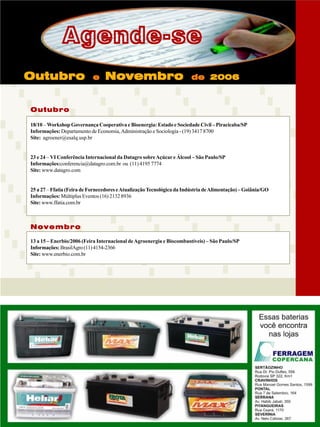 Agende-se
Outubro

e

Novembro

de 2006

Outubro
18/10 – Workshop Governança Cooperativa e Bioenergia: Estado e Sociedade Civil – Piracicaba/SP
Informações: Departamento de Economia, Administração e Sociologia - (19) 3417 8700
Site: agroener@esalq.usp.br

23 e 24 – VI Conferência Internacional da Datagro sobre Açúcar e Álcool – São Paulo/SP
Informações:conferencia@datagro.com.br ou (11) 4195 7774
Site: www.datagro.com

25 a 27 – Ffatia (Feira de Fornecedores e Atualização Tecnológica da Indústria de Alimentação) – Goiânia/GO
Informações: Múltiplus Eventos (16) 2132 8936
Site: www.ffatia.com.br

Novembro
13 a 15 – Enerbio/2006 (Feira Internacional de Agroenergia e Biocombustíveis) – São Paulo/SP
Informações: BrasilAgro (11) 4154-2366
Site: www.enerbio.com.br

Revista Canavieiros - Setembro de 2006

35

 
