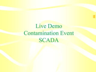 Live Demo
Contamination Event
SCADA
 