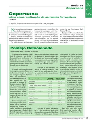 Notícias
Copercana

Copercana
inicia comercialização de sementes forrageiras
Carla Rossini

O objetivo é atender os cooperados que lidam com pastagens

N

o mês de outubro os cooperados da Copercana passam a
contar com mais um produto nas lojas
de ferragens: as sementes forrageiras.
O intuito é oferecer aos cooperados
pecuaristas opções de sementes para
formação de pastagens.
No início do mês, a Copercana

reuniu os gerentes e vendedores das
lojas de ferragens para um treinamento sobre como orientar o cooperado na hora de escolher a forrageira.
“Estamos capacitando os nossos
funcionários para que eles possam
atender e orientar os cooperados na
hora da compra”, explicou o gerente

comercial da Copercana, Luís
Ricardo Meloni.
Sempre atendendo as solicitações
dos cooperados, as lojas de ferragens
da Copercana possuem uma completa linha de produtos e equipamentos
para facilitar os anseios dos produtores rurais.

Pastejo Rotacionado
Nelson Bernardi Júnior - Veterinário da Copercana

A utilização de pastagens como
fonte de volumoso é sem dúvida a
forma mais barata de alimentar o rebanho. Um pasto bem manejado é
uma fonte de alimento excelente e,
para algumas categorias animais, dispensa o uso de concentrado.
O pastejo rotacionado é uma das
tecnologias que contribuem para
melhorar a exploração do potencial
das pastagens tropicais. Neste sistema a área total é dividida em vários piquetes e os
lotes pastejam um a um,
deixando o restante da
área em descanso. O período de pastejo em cada piquete deve variar de 1 a
no máximo 7 dias, e o período de descanso, dependendo da espécie forrageira e da época do ano,
de 28 a 45 dias.
Como vantagens, além
de conseguir uma maior
taxa de lotação, fornece aos
animais uma forragem de
melhor qualidade. A taxa de lotação é
aumentada porque a eficiência de colheita do capim pelos animais é melhorada, dada a uniformidade do

pastejo. Além disso, como as áreas ficam
em descanso por um certo período, não
há pisoteio nem consumo da brotação,
aumentando sensivelmente a produção
de massa. Consegue-se um aumento em
torno de 25% na taxa de lotação.
O período de descanso varia em
função da espécie forrageira e da
época do ano. A tabela abaixo fornece estas informações para algumas
espécies:

O período de pastejo deve variar
de 1 a 7 dias, no máximo, sendo ideal
não trabalhar com mais de 5 dias. Este
valor deve ser definido pelo ritmo de

crescimento do capim, devendo
ser de 1 dia num sistema intensivo
com altos níveis de adubação, e
maiores quando o sistema é mais
extensivo. A qualidade e disponibilidade de mão de obra que irá manejar o sistema também devem ser
levadas em conta. Quanto menor
o período de pastejo, melhor a
otimização do sistema, porém uma
dedicação maior é exigida da pessoa responsável.
O investimento em
cercas para efetuar esta
divisão também é um fator importante. O uso de
cerca elétrica é uma alternativa barata e eficaz. O
seu custo gira em torno
de um terço do custo de
uma cerca convencional.
Muitos pecuaristas não
acreditam na sua funcionalidade, mas isto se
deve a uma instalação errada do sistema. Com a
instalação adequada e
bem dimensionada, os resultados são excelentes.
Para saber mais sobre o uso
desta tecnologia, consulte o Departamento de Veterinária da
Copercana.
Revista Canavieiros - Outubro de 2006

11

 