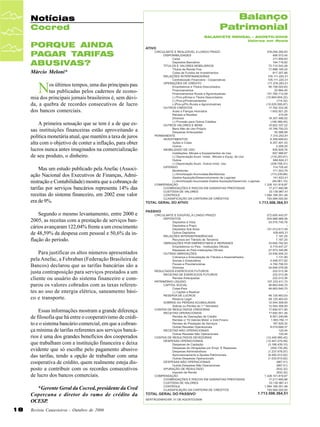 Notícias
Cocred
PORQUE AINDA
PAGAR TARIFAS
ABUSIVAS?
Márcio Meloni*

N

os últimos tempos, uma das principais pau
tas publicadas pelos cadernos de economia dos principais jornais brasileiros é, sem dúvida, a quebra de recordes consecutivos de lucro
dos bancos comerciais.
A primeira sensação que se tem é a de que essas instituições financeiras estão aproveitando a
política monetária atual, que mantém a taxa de juros
alta com o objetivo de conter a inflação, para obter
lucros nunca antes imaginados na comercialização
de seu produto, o dinheiro.
Mas um estudo publicado pela Anefac (Associação Nacional dos Executivos de Finanças, Administração e Contabilidade) mostra que a cobrança de
tarifas por serviços bancários representa 14% das
receitas do sistema financeiro, em 2002 esse valor
era de 9%.
Segundo o mesmo levantamento, entre 2000 e
2005, as receitas com a prestação de serviços bancários avançaram 122,04% frente a um crescimento
de 48,59% da despesa com pessoal e 50,6% da inflação do período.
Para justificar os altos números apresentados
pela Anefac, a Febraban (Federação Brasileira de
Bancos) declarou que as tarifas bancárias são a
justa contraposição para serviços prestados a um
cliente ou usuário do sistema financeiro e comparou os valores cobrados com as taxas referentes ao uso de energia elétrica, saneamento básico e transporte.
Essas informações mostram a grande diferença
de filosofia que há entre o cooperativismo de crédito e o sistema bancário comercial, em que a cobrança mínima de tarifas referentes aos serviços bancários é uma dos grandes benefícios dos cooperados
que trabalham com a instituição financeira e deixa
evidente que só escolhe pelo pagamento abusivo
das tarifas, tendo a opção de trabalhar com uma
cooperativa de crédito, quem realmente esteja disposto a contribuir com os recordes consecutivos
de lucro dos bancos comerciais.
*Gerente Geral da Cocred, presidente da Cred
Copercana e diretor do ramo de crédito da
OCESP.
18

Revista Canavieiros - Outubro de 2006

Balanço
Patrimonial
BALANCETE MENSAL - AGOSTO/2006
Valores em Reais

 