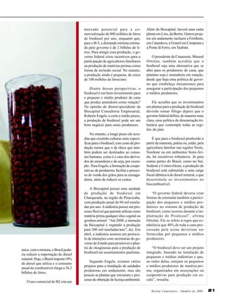 mercado potencial para a comercialização de 800 milhões de litros
de biodiesel por ano, enquanto que,
para o B-5, a demanda mínima estimada pelo governo é de 2 bilhões de litros. Para atingir essa produção, o governo federal criou incentivos para a
participação de agricultores familiares
na produção de matérias-primas como
forma de inclusão social. No entanto,
a produção ainda é pequena, de cerca
de 100 milhões de litros/ano.
Diante dessas perspectivas, o
biodiesel é um bom investimento para
o pequeno e médio produtor de cana
que produz amendoim como rotação?
Na opinião do diretor-presidente da
Biocapital Consultoria Empresarial,
Roberto Engels, a curto e médio prazo,
a produção de biodiesel pode ser um
bom negócio para esses produtores.
No entanto, a longo prazo ele acredita que existirão culturas mais específicas para o biodiesel, com custo de produção menor que o de óleos que também podem ser destinados ao consumo humano, como é o caso dos derivados do amendoim e da soja, por exemplo. Para Engels, a formação de cooperativas de produtores facilita o processo de venda dos grãos para as esmagadoras, além de reduzir os custos.

mica: com a mistura, o Brasil poderia reduzir a importação do diesel
mineral. Hoje, o Brasil importa 10%
do diesel que utiliza e o consumo
anual do combustível chega a 38,2
bilhões de litros.
O uso comercial do B2 cria um

A Biocapital possui uma unidade
de produção de biodiesel em
Charqueada, na região de Piracicaba,
com produção anual de 60 mil toneladas por ano. A indústria possui um processo flexível que permite utilizar como
matéria-prima qualquer óleo vegetal ou
gordura animal. “Até 2008, a intenção
da Biocapital é expandir a produção
para 300 mil toneladas/ano”, diz. Em
abril, a indústria assinou um protocolo de intenções com secretarias do governo do Estado para promover o plantio de oleaginosas para a produção de
biodiesel em assentamentos paulistas.
Segundo Engels, existem vários
projetos para a instalação de unidades
produtoras em andamento, mas são
poucas as plantas que iniciaram o processo de obtenção de licença ambiental.

Além da Biocapital, haverá uma outra
planta em Lins, da Bertin. Outros projetos em andamento incluem a Fertibom,
em Catanduva, a Granol em Campinas e
a Ponte di Ferro, em Taubaté.
O presidente da Canaoeste, Manoel
Ortolan, também acredita que o
biodiesel seja uma alternativa que se
abre para os produtores de cana, que
plantam soja e amendoim em rotação,
desde que haja uma política de governo que estabeleça mecanismos para
assegurar a participação dos pequenos
e médios produtores.
Ele acredita que os investimentos
em plantas para a produção de biodiesel
deverão tomar fôlego depois que o
governo federal definir, de maneira mais
clara, uma política de desoneração tributária que contemple todas as regiões do país.
É que para o biodiesel produzido a
partir da mamona, palma ou, então, pela
agricultura familiar nas regiões Norte,
Nordeste ou em ambientes Semi-Árido, há incentivos tributários. Já para
outras partes do Brasil, como no Sul,
Sudeste e Centro-Oeste, a produção de
biodiesel está submetida a uma carga
fiscal idêntica à do diesel mineral, o que
desestimula os investimentos no
biocombustível.
“O governo federal deveria criar
formas de estimular também a participação dos pequenos e médios produtores no sistema de produção de
biodiesel, como ocorreu durante a implantação do Proálcool”, afirma
Ortolan. Ele se refere à regra que estabelecia que 40% de toda a cana processada pela usina deveriam ser
fornecidas por pequenos e médios
produtores.
“O biodiesel deve ser um projeto
integrado, baseado na instalação de
pequenas e médias indústrias e que,
ao redor delas, estejam os pequenos
e médios produtores de matéria-prima, organizados em associações ou
cooperativas para produção em escala”, ressalta.
Revista Canavieiros - Outubro de 2006

21

 