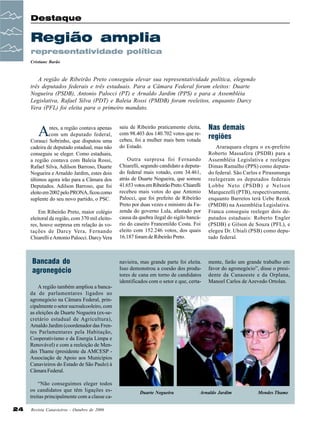 Destaque

Região amplia
representatividade política
Cristiane Barão

A região de Ribeirão Preto conseguiu elevar sua representatividade política, elegendo
três deputados federais e três estaduais. Para a Câmara Federal foram eleitos: Duarte
Nogueira (PSDB), Antonio Palocci (PT) e Arnaldo Jardim (PPS) e para a Assembléia
Legislativa, Rafael Silva (PDT) e Baleia Rossi (PMDB) foram reeleitos, enquanto Darcy
Vera (PFL) foi eleita para o primeiro mandato.

A

ntes, a região contava apenas
com um deputado federal,
Corauci Sobrinho, que disputou uma
cadeira de deputado estadual, mas não
conseguiu se eleger. Como estaduais,
a região contava com Baleia Rossi,
Rafael Silva, Adilson Barroso, Duarte
Nogueira e Arnaldo Jardim, estes dois
últimos agora irão para a Câmara dos
Deputados. Adilson Barroso, que foi
eleito em 2002 pelo PRONA, ficou como
suplente do seu novo partido, o PSC.
Em Ribeirão Preto, maior colégio
eleitoral da região, com 370 mil eleitores, houve surpresa em relação às votações de Darcy Vera, Fernando
Chiarelli e Antonio Palocci. Darcy Vera

Bancada do
agronegócio

saiu de Ribeirão praticamente eleita,
com 98.403 dos 140.702 votos que recebeu, foi a mulher mais bem votada
do Estado.

Nas demais
regiões

Outra surpresa foi Fernando
Chiarelli, segundo candidato a deputado federal mais votado, com 34.461,
atrás de Duarte Nogueira, que somou
41.653 votos em Ribeirão Preto. Chiarelli
recebeu mais votos do que Antonio
Palocci, que foi prefeito de Ribeirão
Preto por duas vezes e ministro da Fazenda do governo Lula, afastado por
causa da quebra ilegal do sigilo bancário do caseiro Francenildo Costa. Foi
eleito com 152.246 votos, dos quais
16.187 foram de Ribeirão Preto.

Araraquara elegeu o ex-prefeito
Roberto Massafera (PSDB) para a
Assembléia Legislativa e reelegeu
Dimas Ramalho (PPS) como deputado federal. São Carlos e Pirasununga
reelegeram os deputados federais
Lobbe Neto (PSDB) e Nelson
Marquezelli (PTB), respectivamente,
enquanto Barretos terá Uebe Rezek
(PMDB) na Assembléia Legislativa.
Franca conseguiu reeleger dois deputados estaduais: Roberto Engler
(PSDB) e Gilson de Souza (PFL), e
elegeu Dr. Ubiali (PSB) como deputado federal.

navieira, mas grande parte foi eleita.
Isso demonstrou a coesão dos produtores de cana em torno de candidatos
identificados com o setor e que, certa-

mente, farão um grande trabalho em
favor do agronegócio”, disse o presidente da Canaoeste e da Orplana,
Manoel Carlos de Azevedo Ortolan.

A região também ampliou a bancada de parlamentares ligados ao
agronegócio na Câmara Federal, principalmente o setor sucroalcooleiro, com
as eleições de Duarte Nogueira (ex-secretário estadual de Agricultura),
Arnaldo Jardim (coordenador das Frentes Parlamentares pela Habitação,
Cooperativismo e da Energia Limpa e
Renovável) e com a reeleição de Mendes Thame (presidente da AMCESP Associação de Apoio aos Municípios
Canavieiros do Estado de São Paulo) à
Câmara Federal.
“Não conseguimos eleger todos
os candidatos que têm ligações estreitas principalmente com a classe ca24

Revista Canavieiros - Outubro de 2006

Duarte Nogueira

Arnaldo Jardim

Mendes Thame

 