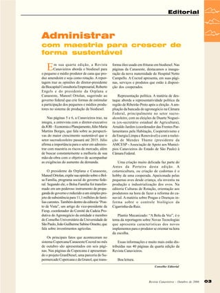 Editorial

Administrar
com maestria para crescer de
forma sustentável

E

m sua quarta edição, a Revista
Canavieiros aborda o biodiesel para
o pequeno e médio produtor de cana que produz amendoim e soja como rotação. A reportagem traz as opiniões do diretor-presidente
da Biocapital Consultoria Empresarial, Roberto
Engels e do presidente da Orplana e
Canaoeste, Manoel Ortolan, sugerindo ao
governo federal que crie formas de estimular
a participação dos pequenos e médios produtores no sistema de produção de biodiesel.
Nas páginas 5 e 6, a Canavieiros traz, na
integra, a entrevista com o diretor-executivo
da JOB – Economia e Planejamento, Júlio Maria
Martins Borges, que fala sobre as perspectivas do maior crescimento sustentável que o
setor sucroalcooleiro passará até 2015. Júlio
afirma a importância para o setor em administrar com maestria os riscos de mercado, além
de buscar constantemente a melhoria de sua
mão-de-obra com o objetivo de acompanhar
as exigências do aumento da demanda.
O presidente da Orplana e Canaoeste,
Manoel Ortolan, expõe sua opinião sobre o Bolsa Família, programa social do governo federal. Segundo ele, o Bolsa Família foi transformado em um poderoso instrumento de propaganda do governo e reduzido a um simples projeto de subsistência para 11,1 milhões de famílias carentes. Também dentro da editoria “Ponto de Vista”, um artigo do vice-presidente da
Fiesp, coordenador do Comitê da Cadeia Produtiva do Agronegócio da entidade e membro
do Conselho Universitário da Universidade de
São Paulo, João Guilherme Sabino Ometto, que
fala sobre investimentos agrícolas.
Os principais fatos que aconteceram no
sistema Copercana/Canaoeste/Cocred no mês
de outubro são apresentados em seis páginas. Nas páginas da Copercana é apresentando o projeto GranDiesel, uma parceria do Supermercado Copercana e da Granol, que trans-

forma óleo usado em frituras em biodiesel. Nas
páginas da Canaoeste, destacamos a inauguração da nova maternidade do Hospital Netto
Campello. A Cocred apresenta, em suas páginas, serviços e produtos que estão à disposição dos cooperados.
Representação política. A matéria de destaque aborda a representatividade política da
região de Ribeirão Preto após a eleição. A ampliação da bancada do agronegócio na Câmara
Federal, principalmente no setor sucroalcooleiro, com as eleições de Duarte Nogueira (ex-secretário estadual de Agricultura),
Arnaldo Jardim (coordenador das Frentes Parlamentares pela Habitação, Cooperativismo e
da Energia Limpa e Renovável) e com a reeleição de Mendes Thame (presidente da
AMCESP - Associação de Apoio aos Municípios Canavieiros do Estado de São Paulo) à
Câmara Federal.
Uma criação muito delicada faz parte do
Antes da Porteira desta edição. A
coturnicultura, ou criação de codornas é o
hobby de uma cooperada. Apaixonada pelas
pequenas aves desde criança, ela investiu na
produção e industrialização dos ovos. Na
editoria Culturas de Rotação, orientação aos
produtores na hora de fazer a reforma do canavial. A matéria sobre Pragas e Doenças informa sobre o controle biológico da
Cigarrinha-da-Raiz.
Plantio Mecanizado: “A Bola da Vez”, é o
tema da reportagem sobre Novas Tecnologias
que apresenta características dos novos
implementos para o produtor se orientar na hora
da escolha.
Essas informações e muito mais estão distribuídas nas 40 páginas da quarta edição da
Revista Canavieiros.
Boa leitura.
Conselho Editorial

Revista Canavieiros - Outubro de 2006

03

 