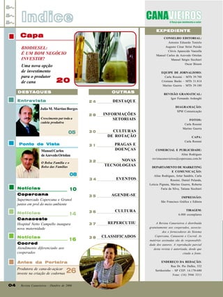 Indice
EXPEDIENTE

Capa

CONSELHO EDITORIAL:
Antonio Eduardo Tonielo
Augusto César Strini Paixão
Clóvis Aparecido Vanzella
Manoel Carlos de Azevedo Ortolan
Manoel Sérgio Sicchieri
Oscar Bisson

BIODIESEL:
É UM BOM NEGÓCIO
INVESTIR?
Uma nova opção
de investimento
para o produtor
de cana

EQUIPE DE JORNALISMO:
Carla Rossini – MTb 39.788
Cristiane Barão – MTb 31.814
Marino Guerra – MTb 39.180

20
OUTRAS

DESTAQUES
Entrevista

24

DESTAQUE

Julio M. Martins Borges
28
Crescimento par toda a
cadeia produtiva

05
Ponto de Vista

30

31

Manoel Carlos
de Azevedo Ortolan
32

O Bolsa Família e o
Bolso das Famílias

INFORMAÇÕES
SETORIAIS
CULTURAS
DE ROTAÇÃO
PRAGAS E
DOENÇAS
NOVAS
TECNOLOGIAS

08

REVISÃO GRAMATICAL:
Igor Fernando Ardenghi
DIAGRAMAÇÃO:
SPM Comunicação
FOTOS:
Carla Rossini
Marino Guerra
CAPA:
Carla Rossini
COMERCIAL E PUBLICIDADE:
Aline Rodrigues
revistacanavieiros@copercana.com.br
DEPARTAMENTO DE MARKETING
E COMUNICAÇÃO:
Aline Rodrigues, Artur Sandrin, Carla
Rossini, Daniel Pelanda,
Letícia Pignata, Marino Guerra, Roberta
Faria da Silva, Tatiana Sicchieri

34

EVENTOS

Copercana
Supermercado Copercana e Granol
juntos em prol do meio ambiente

35

AGENDE-SE

Notícias

36

CULTURA

TIRAGEM:
6.000 exemplares

Canaoeste
Hospital Netto Campello inaugura
nova maternidade

37

REPERCUTIU

Notícias

38

CLASSIFICADOS

A Revista Canavieiros é distribuída
gratuitamente aos cooperados, associados e fornecedores do Sistema
Copercana, Canaoeste e Cocred. As
matérias assinadas são de responsabilidade dos autores. A reprodução parcial
desta revista é autorizada, desde que
citada a fonte.

Notícias

10

14

16

Cocred
Atendimento diferenciado aos
cooperados
Antes da Porteira
Produtora de cana-de-açúcar
investe na criação de codornas
04

26

Revista Canavieiros - Outubro de 2006

IMPRESSÃO:
São Francisco Gráfica e Editora

ENDEREÇO DA REDAÇÃO:
Rua Dr. Pio Dufles, 532
Sertãozinho – SP CEP: 14.170-680
Fone: (16) 3946 3311

 