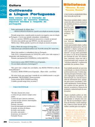 Biblioteca

Cultura

Cultivando
a Língua Portuguesa
Esta coluna tem a intenção de
esclarecer, de maneira didática,
algumas dúvidas a respeito do
português

Pedro participando do debate disse:
- MINHA OPINIÃO PESSOAL é positiva em relação ao assunto em pauta.
Prezado amigo leitor, a opinião pode ser positiva ou negativa, mas em relação
ao Português é visível uma opinião redundante. (redundância)
Ora, se a opinião é MINHA (pronome possessivo), só pode ser pessoal.
Ou temos uma opinião que seja MINHA, mas não seja pessoal?
Melhor dizer: Minha opinião é positiva em relação ao assunto em pauta.
Pedro e Maria são amigos de longa data...
Todos dizem que a amizade de ambos é um “ELO DE LIGAÇÃO” muito forte...
Muito forte também é a redundância feita no Português...
Todo ELO é obrigatoriamente de LIGAÇÃO, assim como toda surpresa é
inesperada, todo lançamento é novo...
Portanto, usar apenas ELO, SURPRESA, LANÇAMENTO...
Escreveram no cartaz: BEM VINDO à nova Exposição...
Os convidados adoraram a homenagem!!!
Não quero tirar a alegria dos convidados, mas BOAS-VINDAS se dão de
forma diferente!!!
O correto é: BEM-VINDO à nova Exposição... (Bem-vindo – com hífen)
Há certos locais que usam logo à entrada de seu estabelecimento a sua própria identidade: “BENVINDOS” (forma incorreta)
Forma correta: BEM-VINDOS (usar hífen)
Cuidado, prezado amigo leitor, ao entrar!!!

PARA VOCÊ PENSAR

“De tudo, ficaram três coisas:
a certeza de que estamos sempre começando...
a certeza de que é preciso continuar...
a certeza de que seremos interrompidos
antes de terminar...
Portanto, devemos:
Fazer da interrupção um caminho novo...
da queda, um passo de dança...
do medo, uma escada...
do sonho, uma ponte...
da procura, um encontro.”
Fernando Pessoa

36

Revista Canavieiros - Novembro de 2006

RENATA CARONE SBORGIA
Advogada
e Prof.ª de Português e Inglês
Mestra—USP/RP,
Especialista em Língua
Portuguesa, MBA em Direito e
Gestão Educacional,
Escreveu a Gramática
Português Sem Segredos
(Ed. Madras)
com Miriam M. Grisolia

“GENERAL ÁLVARO
TAVARES CARMO”
CÁLCULOS NAAGROINDÚSTRIA
DA CANA-DE-AÇÚCAR
Maximizar a produtividade e reduzir
custos têm sido as metas da maioria
das unidades produtoras, juntamente com a melhoria da qualidade da matéria-prima e dos
produtos finais.
A área agrícola
tem buscado
incessantemente maior produtividade e melhor
qualidade da matéria-prima. Na área
industrial o objetivo principal tem
sido o aumento do “rendimento industrial”, ou seja, maior quantidade
de açúcar ou de álcool produzido
por tonelada de cana. Nos últimos
anos, entretanto, maior tem sido a
conscientização pelo aumento da
“eficiência industrial” e melhoria da
qualidade dos produtos finais.
Esse trabalho pretende ser mais uma
contribuição ao desenvolvimento
profissional do setor. Contém algumas das principais fórmulas e equações empregadas na produção e industrialização da cana-de-açúcar,
além de informações úteis, agrupadas para serem consultadas e utilizadas rapidamente. Foram abrangidos assuntos da área agrícola, industrial, econômica e financeira da
produção e industrialização da canade-açúcar.
Alguns resultados podem ser obtidos por diferentes fórmulas, sendo
apresentadas as soluções mais usuais. Não há recomendações específicas de fórmulas a serem empregadas. Caberá ao leitor decidir qual o
melhor caminho para sua empresa.
Os interessados em conhecer as
sugestões de leitura da Revista
Canavieiros, podem procurar a
Biblioteca da Canaoeste em
Sertãozinho – Rua Augusto Zanini,
nº 1461 ou pelo telefone (16) 3946
3300 Ramal 2016.

 