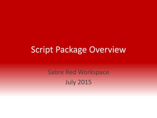 Script Package Overview
Sabre Red Workspace
July 2015
 