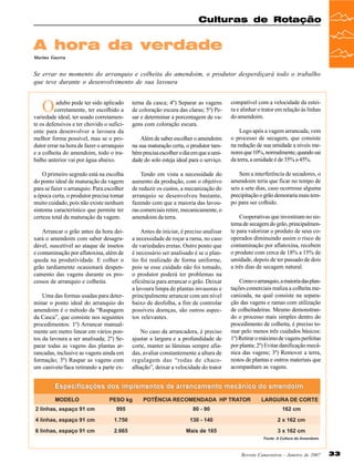 Culturas de Rotação

A hora da verdade
Marino Guerra

Se errar no momento do arranquio e colheita do amendoim, o produtor desperdiçará todo o trabalho
que teve durante o desenvolvimento de sua lavoura

O

adubo pode ter sido aplicado
corretamente, ter escolhido a
variedade ideal, ter usado corretamente os defensivos e ter chovido o suficiente para desenvolver a lavoura da
melhor forma possível, mas se o produtor errar na hora de fazer o arranquio
e a colheita do amendoim, todo o trabalho anterior vai por água abaixo.

terna da casca; 4º) Separar as vagens
de coloração escura das claras; 5º) Pesar e determinar a porcentagem de vagens com coloração escura.

O primeiro segredo está na escolha
do ponto ideal de maturação da vagem
para se fazer o arranquio. Para escolher
a época certa, o produtor precisa tomar
muito cuidado, pois não existe nenhum
sintoma característico que permite ter
certeza total da maturação da vagem.

Tendo em vista a necessidade do
aumento da produção, com o objetivo
de reduzir os custos, a mecanização do
arranquio se desenvolveu bastante,
fazendo com que a maioria das lavouras comerciais retire, mecanicamente, o
amendoim da terra.

Arrancar o grão antes da hora deixará o amendoim com sabor desagradável, suscetível ao ataque de insetos
e contaminação por aflatoxina, além de
queda na produtividade. E colher o
grão tardiamente ocasionará despencamento das vagens durante os processos de arranquio e colheita.

Antes de iniciar, é preciso analisar
a necessidade de roçar a rama, no caso
de variedades eretas. Outro ponto que
é necessário ser analisado é se o plantio foi realizado de forma uniforme,
pois se esse cuidado não foi tomado,
o produtor poderá ter problemas na
eficiência para arrancar o grão. Deixar
a lavoura limpa de plantas invasoras e
principalmente arrancar com um nível
baixo de desfolha, a fim de controlar
possíveis doenças, são outros aspectos relevantes.

Uma das formas usadas para determinar o ponto ideal do arranquio do
amendoim é o método da “Raspagem
da Casca”, que consiste nos seguintes
procedimentos: 1º) Arrancar manualmente um metro linear em vários pontos da lavoura a ser analisada; 2º) Separar todas as vagens das plantas arrancadas, inclusive as vagens ainda em
formação; 3º) Raspar as vagens com
um canivete/faca retirando a parte ex-

Além de saber escolher o amendoim
na sua maturação certa, o produtor também precisa escolher o dia em que a umidade do solo esteja ideal para o serviço.

No caso da arrancadora, é preciso
ajustar a largura e a profundidade de
corte, manter as lâminas sempre afiadas, avaliar constantemente a altura de
regulagem das “rodas de chacoalhação”, deixar a velocidade do trator

compatível com a velocidade da esteira e alinhar o trator em relação às linhas
do amendoim.
Logo após a vagem arrancada, vem
o processo de secagem, que consiste
na redução de sua umidade a níveis menores que 10%, normalmente, quando sai
da terra, a umidade é de 35% a 45%.
Sem a interferência de secadores, o
amendoim teria que ficar no tempo de
seis a sete dias, caso ocorresse alguma
precipitação o grão demoraria mais tempo para ser colhido.
Cooperativas que investiram no sistema de secagem do grão, principalmente para valorizar o produto de seus cooperados diminuindo assim o risco de
contaminação por aflatoxina, recebem
o produto com cerca de 18% a 15% de
umidade, depois de ter passado de dois
a três dias de secagem natural.
Como o arranquio, a maioria das plantações comerciais realiza a colheita mecanizada, na qual consiste na separação das vagens e ramas com utilização
de colheitadeiras. Mesmo demonstrando o processo mais simples dentro do
procedimento de colheita, é preciso tomar pelo menos três cuidados básicos:
1º) Retirar o máximo de vagens perfeitas
por planta; 2º) Evitar danificação mecânica das vagens; 3º) Remover a terra,
restos de plantas e outros materiais que
acompanham as vagens.

Revista Canavieiros - Janeiro de 2007

33

 