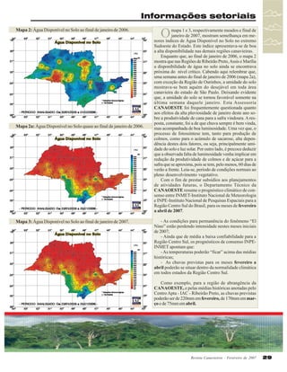 Informações setoriais
Mapa 2: Água Disponível no Solo ao final de janeiro de 2006.

Mapa 2a: Água Disponível no Solo quase ao final de janeiro de 2006.

Mapa 3: Água Disponível no Solo ao final de janeiro de 2007.

O

mapa 1 e 3, respectivamente meados e final de
janeiro de 2007, mostram semelhança em menores índices de Água Disponível no Solo no extremo
Sudoeste do Estado. Este índice apresentava-se de boa
a alta disponibilidade nas demais regiões canavieiras.
Enquanto que, ao final de janeiro de 2006, o mapa 2
mostra que nas Regiões de Ribeirão Preto, Assis e Marília
a disponibilidade de água no solo ainda se encontrava
próxima do nível crítico. Cabendo aqui relembrar que,
uma semana antes do final de janeiro de 2006 (mapa 2a),
com exceção da Região de Ourinhos, a umidade do solo
mostrava-se bem aquém do desejável em toda área
canavieira do estado de São Paulo. Deixando evidente
que, a umidade do solo se tornou favorável somente na
última semana daquele janeiro. Esta Assessoria
CANAOESTE foi frequentemente questionada quanto
aos efeitos da alta pluviosidade de janeiro deste ano sobre a produtividade de cana para a safra vindoura. A resposta, constante, foi a de que chuva sempre é bem vinda,
mas acompanhada de boa luminosidade. Uma vez que, o
processo de fotossíntese tem, tanto para produção de
colmos, como para o acúmulo de sacarose, alta dependência destes dois fatores, ou seja, principalmente umidade do solo e luz solar. Por outro lado, é precoce deduzir
que a observada falta de luminosidade venha implicar em
redução da produtividade de colmos e de açúcar para a
safra que se aproxima, pois se tem, pelo menos, 60 dias de
verão a frente. Leia-se, período de condições normais ao
pleno desenvolvimento vegetativo.
Com o fim de prestar subsídios aos planejamentos
de atividades futuras, o Departamento Técnico da
CANAOESTE resume o prognóstico climático de consenso entre INMET-Instituto Nacional de Meteorologia
e INPE-Instituto Nacional de Pesquisas Espaciais para a
Região Centro Sul do Brasil, para os meses de fevereiro
a abril de 2007.
- As condições para permanência do fenômeno “El
Nino” estão perdendo intensidade nestes meses iniciais
de 2007;
- Ainda que de média a baixa confiabilidade para a
Região Centro Sul, os prognósticos de consenso INPEINMET apontam que:
- As temperaturas poderão “ficar” acima das médias
históricas;
- As chuvas previstas para os meses fevereiro a
abril poderão se situar dentro da normalidade climática
em todos estados da Região Centro Sul.
Como exemplo, para a região de abrangência da
CANAOESTE, e pelas médias históricas anotadas pelo
Centro Apta - IAC - Ribeirão Preto, as chuvas previstas
poderão ser de 220mm em fevereiro, de 170mm em março e de 75mm em abril.

Revista Canavieiros - Fevereiro de 2007

29

 