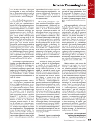 Novas Tecnologias
culos de maior resistência à passagem
do subsolador, as hastes são destravadas por desarme automático por meio de
sistema de molas ou ainda por pinos fusíveis, conforme o modelo de máquina.
Para a fertilização possuem um ou
dois reservatórios de adubo sólido ou
torta de filtro, com capacidade na ordem de 300 kgf, geralmente com dispositivo dosador-distribuidor utilizando
esteiras transportadoras ou rosca helicoidal de acionamento hidráulico, podendo possuir visor para o nível de fertilizante e/ou boca para inspeção e limpeza. Há um modelo com capacidade
para 1.000 kgf, em duas caixas de 500
kgf, com a opção de aplicar adubo granulado ou líquido, com instalação especial para isso. Podem possuir
sensores de monitoramento de saída de
fertilizante sólido ou também um reservatório específico para calcário. Há um
modelo de maior capacidade, com motor hidráulico para efetuar o abastecimento e sensor elétrico destinado a orientar o operador quanto ao momento
de reabastecimento. A dosagem de adubo varia na faixa de 300-600 kgf/ha.
Possuem depósito para agroquímicos
líquidos, com capacidade variável de 200
l, 300-310 l (podendo ter dois tanques nos
modelos maiores), ou ainda 600 l. O
acionamento geralmente é efetuado por
motor elétrico ou hidráulico. Pode ter botão liga-desliga com lâmpada indicadora
do funcionamento. Modelos recentes
possuem sensores de monitoramento da
saída da solução.
São empregados motores hidráulicos e elétricos para o acionamento dos
diversos órgãos da plantadora, havendo uma tendência para reduzir a potência dos motores hoje utilizados, visando melhorar a operacionalidade de plantio. É variável a vazão de sistemas hidráulicos que acionam os diversos órgãos da máquina, conforme o modelo,
desde 60, 75, 90, 100, 106 a 110 litros/
minuto, estes últimos com pressão de
trabalho ao redor de 150 bar e vazão
constante. Menores pressões no sistema são indicadas para evitar superaquecimentos e reduzir vazamentos de fluido. Modelos de maior porte podem ter
circuitos hidráulicos independentes e
serem do tipo centro fechado. Em
plantadoras tracionadas deve haver
uma integração perfeita entre pressão,
vazão e capacidade do depósito de óleo
entre o trator eleito para esse trabalho e

a plantadora. Para isso estão sendo realizadas modificações/adaptações em
sistemas hidráulicos de alguns tratores
para possibilitar, além da tração, o
acionamento de órgãos de plantadoras
de cana-de-açúcar.
De um modo geral o plantio é realizado na forma de cana picada, com rebolos apresentando o mínimo três gemas viáveis e comprimento variando
entre 37, 38, 45 cm, ou até mesmo 50 cm,
conforme o fabricante e modelo. As
plantadoras de cana inteira encontramse em desuso, com exceção para alguns
poucos modelos que empregam o plantio manual. Há um modelo capaz de efetuar o plantio de cana inteira ou picada.
A capacidade de carga de mudas é de 6
t, com volume da caixa de cana (ou reservatório-pulmão) variável entre 20;
20,5 ou 24 m3, havendo no mercado um
único modelo para 12 t. O abastecimento de mudas é efetuado pela traseira da
máquina ou pelas laterais, conforme o
modelo. Os reservatórios de mudas de
maior capacidade são subdivididos longitudinalmente para evitar acomodação
errada dos rebolos.
A dosagem de rebolos para plantio
pode ser realizada de diversas formas:
o assoalho do reservatório pode ser
basculante para possibilitar uma distribuição controlada de mudas de cana
picada na operação de plantio ou ser
efetuado por meio de esteiras distribuidoras de mudas, com taliscas intercaladas, revestidas por borracha, para reduzir danos às gemas durante esse
transporte. Em outros casos, um cilindro hidráulico é empregado para empurrar as mudas em direção à tampa do
fundo do depósito, ejetando-as em direção ao sulco de plantio, através de
esteiras ou bicas direcionadoras. Há um
informe de que o uso de esteira
alimentadora possibilita ocorrer apenas
3% de dano na muda do transbordo até
o sulco, no solo. Em um outro sistema,
há uma corrente no elevador de mudas,
possibilitando que o excesso de mudas
seja lançado para trás, uniformizando a
dosagem de plantio. Podem também ter
o assoalho com acionamento hidráulico no nível de alimentação das mudas,
que movimenta também a tampa traseira. Há também o introdução de uma caixa alimentadora, de onde a muda cai no
sulco por gravidade.
Modelos de plantadoras tracionadas
e de menor capacidade operacional efe-

tuam o carregamento manual de mudas
por meio de quatro trabalhadores, além
de um operador da plantadora, com capacidade para 4 t de mudas e com altura
de carga ergonômica. O abastecimento
de mudas é efetuado pela traseira da máquina ou pelas laterais, conforme o modelo.
Após a deposição dos rebolos no
fundo do sulco, discos rotativos e convergentes, ajustados entre si, em geral
de 45 cm de diâmetro, efetuam o fechamento do sulco pela ação de mancais a
banho de óleo. São também chamados
cobridores, que podem atuar sobre suporte com sistema oscilante ou
pantográfico. O painel de controle no
interior da cabina pode ter mostrador luminoso para indicar se o cobridor está
abaixado e funcionando. Essa operação
não carece de repasse, de um modo geral. O acabamento de plantio é realizado
por passagem de rodas de ferro, rolos de
cantoneira, rolos compactadores revestidos de borracha, pneus ou discos com
articulação por molas, que efetuam o
acamamento, proporcionando um contato íntimo do rebolo com o solo. Pode
ter quebra-lombo central às linhas.
Modelos maiores e mais recentes são
automotrizes, acionados por motores
acima de 132 kW (180 cv), com três eixos, suspensão pneumática, tração 6x4
ou 6x6 e transmissão hidrostática. Pneus
de maiores dimensões (60 cm de largura)
e alta flutuação associados a copiador
de solo mantém a relação de profundidade com o sulcador-subsolador por
meio de monitoramento da pressão hidráulica, possibilitando que o
microrelevo do terreno não interfira no
plantio. Podem ter o para-brisa da cabina curvo para evitar acúmulo de resíduos e o banco ergonômico, com suspensão pneumática e usar DGPS para agricultura de precisão. A colocação de
sensores possibilita que a aplicação de
produtos seja controlada por sistema de
comandos eletromagnéticos realizada
internamente, na cabina, podendo utilizar cartão de memória que vai gravando
os dados no decorrer do plantio, com
uma autonomia satisfatória. Um modelo
dispõe de monitor e câmeras filmadoras
para controle e acompanhamento do
depósito de mudas e da distribuição de
mudas no sulco de plantio.
*Engenheiro Agrícola do Centro
de Engenharia do Instituto
Agronômico de Campinas
Revista Canavieiros - Fevereiro de 2007

33

 
