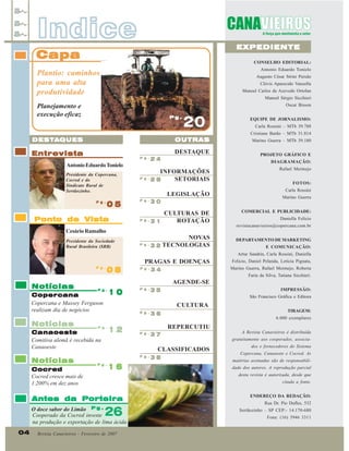 Indice

EXPEDIENTE

Capa

CONSELHO EDITORIAL:
Antonio Eduardo Tonielo

Plantio: caminhos
para uma alta
produtividade

Augusto César Strini Paixão
Clóvis Aparecido Vanzella
Manoel Carlos de Azevedo Ortolan
Manoel Sérgio Sicchieri

Planejamento e
execução eficaz

Oscar Bisson
Pg.

20

EQUIPE DE JORNALISMO:
Carla Rossini – MTb 39.788
Cristiane Barão – MTb 31.814

OUTRAS

Entrevista

P g .

Antonio Eduardo Tonielo
Presidente da Copercana,
Cocred e do
Sindicato Rural de
Sertãozinho.
P g .

05

Ponto de Vista

PROJETO GRÁFICO E

24

DIAGRAMAÇÃO:

INFORMAÇÕES
P g .
SETORIAIS
28
LEGISLAÇÃO
P g .

30

CULTURAS DE
P g .3 1
ROTAÇÃO

Cesário Ramalho
Presidente da Sociedade
Rural Brasileira (SRB)

Marino Guerra – MTb 39.180

DESTAQUE

DESTA
DESTA QUES

NOVAS
P g .

3 2 TECNOLOGIAS

Rafael Mermejo
FOTOS:
Carla Rossini
Marino Guerra
COMERCIAL E PUBLICIDADE:
Daniella Felício
revistacanavieiros@copercana.com.br
DEPARTAMENTO DE MARKETING
E COMUNICAÇÃO:
Artur Sandrin, Carla Rossini, Daniella

P g .

Notícias

08

P g .

Cocred
Cocred cresce mais de
1.200% em dez anos

10

34

Faria da Silva, Tatiana Sicchieri.

35

IMPRESSÃO:
São Francisco Gráfica e Editora

CULTURA

P g .

12

36

REPERCUTIU
P g .

P g .
P g .

37

16

38

TIRAGEM:
6.000 exemplares

CLASSIFICADOS

A Revista Canavieiros é distribuída
gratuitamente aos cooperados, associados e fornecedores do Sistema
Copercana, Canaoeste e Cocred. As
matérias assinadas são de responsabilidade dos autores. A reprodução parcial
desta revista é autorizada, desde que
citada a fonte.

Antes da Porteira

26

O doce sabor do Limão P g .
Cooperado da Cocred investe
na produção e exportação de lima ácida
04

P g .

P g .

Canaoeste
Comitiva alemã é recebida na
Canaoeste

Notícias

Felicio, Daniel Pelanda, Letícia Pignata,
Marino Guerra, Rafael Mermejo, Roberta

AGENDE-SE

Copercana
Copercana e Massey Ferguson
realizam dia de negócios

Notícias

PRAGAS E DOENÇAS
P g .

Revista Canavieiros - Fevereiro de 2007

ENDEREÇO DA REDAÇÃO:
Rua Dr. Pio Dufles, 532
Sertãozinho – SP CEP:- 14.170-680
Fone: (16) 3946 3311

 