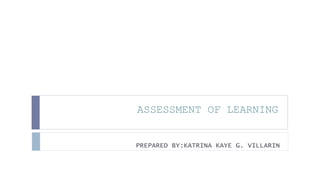 ASSESSMENT OF LEARNING
PREPARED BY:KATRINA KAYE G. VILLARIN
 