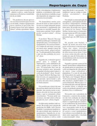 Reportagem de Capa
investir pelo menos na parte básica
_ plantio e cultivo_ como forma de
aumentar a eficiência e rentabilidade da atividade.
"Os produtores devem aproveitar esse bom momento para investir
na atividade, comprar equipamentos
novos, atualizar os que já têm. Precisamos buscar ficar mais independentes", afirma o presidente. Segun-

do ele, com máquinas e implementos
próprios, os produtores têm condições de maximizar o trabalho, já que
não dependem de máquinas e equipamentos terceirizados.
"Os fornecedores muitas vezes
deixam de fazer as intervenções na
lavoura no tempo adequado porque
não encontram o equipamento que
precisam no mercado naquele momento para contratar. Nisso, podem
perder produtividade", afirma
Ortolan.
O produtor Marcelo Baccega
também acredita que o momento seja
apropriado para o investimento em
equipamentos. Ele resolveu financiar a compra de um trator, coisa que
em outros anos, quando o preço da
cana estava baixo, achava arriscado. "A safra passada foi bem melhor,
o que nos deu condições de investir", disse.
Segundo ele, a intenção agora é
partir para a compra de
implementos, como adubadeira de
cana e grades para o preparo do
solo. "O fornecedor hoje tem de
procurar produzir mais, pensando
em ganhar eficiência para reduzir o
custo de produção", disse. Seu primo Ângelo Roberto Bachega também investiu em equipamentos no
ano passado, aproveitando a alta
no preço da cana e boas condições
de financiamento.
Ele acredita que o preço da cana
deverá ficar abaixo dos níveis do ano
passado, mas mesmo assim os produtores deverão ter bons anos pela
frente, o que os estimulará a fazer
investimentos. "O preço pode cair
um pouco, mas não vamos voltar ao
passado de crise", afirma Ângelo.
Os fabricantes também estão otimistas. De acordo com o gerente de
marketing da DMB, Auro Pereira
Pardinho, os produtores também estão aproveitando para atualizar os
equipamentos. Segundo ele, as vendas de máquinas e implementos utilizados no plantio e cultivo estão

aquecidas desde o ano passado. "A
tendência é que as vendas se mantenham ascendentes", disse
Pardinho.
Em relação à comercialização de
carregadoras, a participação dos fornecedores independentes também
cresceu consideravelmente nos últimos anos. De acordo com o gerente comercial da Santal, Edson
Stefani, há dois anos os fornecedores representavam 40% dos compradores desses equipamentos,
percentual que em 2006 beirou os
55%.
De acordo com Stefani, o
"boom" de usinas em novas fronteiras irá favorecer a mecanização.
"Hoje nós temos restrições
ambientais e também falta de mãode-obra nessas novas áreas. Como
as novas usinas deverão estar baseadas em cana de fornecedor, esses produtores terão de investir na
mecanização", afirma.
Segundo o gerente comercial da
Santal, fornecedores independentes
de grande porte já começaram a investir em máquinas de valor agregado maior, como colhedoras e
plantadoras. É o caso de um grupo
de fornecedores da região oeste de
São Paulo e do Triângulo Mineiro.
"Com a mecanização, o produtor ganha eficiência, produtividade e os
custos diminuem. Mesmo que o valor oferecido pela cana não apresente grandes saltos, a redução nos
custos de produção garantirá que o
produtor eleve o rendimento."
De acordo com o presidente da
Canaoeste, a maioria dos produtores não tem condições de adquirir
equipamentos de valor agregado
maior e a organização de consórcios ou condomínios de fornecedores
pode ser uma saída. "As cooperativas e associações terão de ser um
agente facilitador para o produtor
ter acesso a esses equipamentos.
Isso reforça a necessidade de o produtor estar organizado e vinculado
a uma associação", disse.
Revista Canavieiros - Março de 2007

23

 