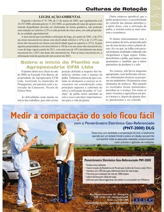 Culturas de Rotação
LEGISLAÇÃO AMBIENTAL
Segundo o decreto nº 47.700, de 11 de março de 2003, que regulamenta a lei
10.547/2000, alterada pela lei 11.241/2002, as queimadas de cana-de-açúcar como
método despalhador deverão ser eliminadas de forma gradativa, não podendo
esta redução ser inferior a 25% a cada período de cinco anos, em cada propriedade ou unidade agroindustrial.
A área inicial que é proibida a utilização do fogo, já a partir de 2001, é de 25%
nas áreas mecanizáveis (áreas com declividade inferior a 12%) e de 13,35% nas
áreas não mecanizáveis (áreas com declividade igual ou superior a 12%). Já para
aquelas propriedades com área inferior a 150 ha e/ou nas áreas não mecanizáveis,
o uso do fogo vigerá a partir de 2011, com uma taxa de 10% inicialmente nas áreas
mecanizáveis e 2031 nas áreas não mecanizáveis. Para as áreas mecanizáveis, a
eliminação total da queima deverá ocorrer em 2021.

Sobre o início do Plantio na
Agropecuária CFM Ltda
O plantio direto teve início no ano
de 2000, na Fazenda Três Barras, de
propriedade da Agropecuária CFM
Ltda, localizada no município de
Pitangueiras, em parceria com o associado da Canaoeste, Nicola de
Felício Neto.
As dificuldades eram muitas no
início dos trabalhos, pois não existia

posição definida a respeito dos benefícios obtidos com o manejo da
palha. Tínhamos certeza de que o sistema só alcançaria o sucesso se levássemos em consideração como
principais aspectos a cobertura do
solo e a utilização da palha. O “colchão” de palha retém umidade no
solo e esse é um fator importantíssimo para a vida da planta.

Outra surpresa agradável que a
palha proporciona é a possibilidade
do controle das plantas daninhas e,
a partir disso, com a utilização da
palha, o sistema torna-se mais atraente e econômico.
O íntimo relacionamento com o
nosso pedaço de terra, propiciado pelo
uso de uma técnica como o plantio direto, fez ver que, na trilha convencional proposta, modelada e induzida, não
chegaríamos a lugar seguro. Então,
descobrimos a palha, que tantas vezes
queimamos e, também, que o maior
patrimônio do produtor é o solo.
No começo, não havia máquinas
apropriadas, nem herbicidas eficientes, informações técnicas ou pesquisas em andamento. Os pioneiros eram
chamados de malucos. Mas quando
os resultados foram mensurados,
percebeu-se o avanço. Era como se
antes víssemos a agricultura em preto e branco e, depois do plantio direto, passássemos a ver colorido.

Revista Canavieiros - Março de 2007

31

 