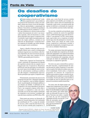Ponto de Vista

Os desafios do
cooperativismo

S

empre enalteço os benefícios do "verdadeiro cooperativismo", por acreditar no
seu potencial de transformar sonhos em realidade e alterar um círculo vicioso de desemprego, falta de oportunidades e perpetuação da
pobreza. Uma certeza, resultado da experiência
na elaboração de uma lei estadual (nº 12.226/
06), que estabeleceu os alicerces para auxiliar
o pleno funcionamento do setor e sua necessária expansão, além de disseminar os verdadeiros princípios que regem o cooperativismo.
Um desafio e tanto, dada à incompreensão, por
parte dos órgãos públicos, somada ao uso
indevido da denominação "cooperativismo"
por empresas de fachada, que muito deturparam seu papel social e econômico.
Agora, o desafio é lutar por uma nova legislação federal, pois a atual, já ultrapassada,
acaba por engessar seu crescimento e abre brechas importantes de intervencionismo por parte do governo, haja vista o projeto de lei nº
7009/06, apresentado pelo Executivo.
Diante disso, ingressei na Freencoop Nacional e participei do lançamento da Agenda
do Legislativo promovida em conjunto com a
Organização das Cooperativas Brasileiras
(OCB) que trata das principais reivindicações
dos treze ramos de atividade do setor, no sentido de solucionarmos arcabouços jurídicos
que dão margens a interpretações equivocadas dos princípios que regem o cooperativismo.
Primeiramente, precisamos de uma nova lei
cooperativista para dar o adequado tratamento
ao Ato Cooperativo, seja no âmbito tributário/
fiscal, na participação em licitações públicas e
nas relações de trabalho. A definição do Ato
Cooperativo é de suma importância, pois para o
Fisco o ato cooperativo apenas existe entre o
associado e a cooperativa e entre esta com o
associado, em caso de uma simples contratação
da cooperativa com terceiros, acreditam que
estas deveriam contribuir com PIS/Cofins e ISS.
Outro ponto que merece ser destacado, do
ponto de vista previdenciário, foi à instituição
da contribuição de 15%, a cargo do tomador
de serviços, sobre o total da nota fiscal ou fatura de serviços emitida pela cooperativa. É

sabido, que a nota fiscal de serviços emitida
pela cooperativa de trabalho, por exemplo, engloba outros valores além da remuneração do
cooperado, sendo assim, essa prática pode não
apenas inviabilizar a contratação de cooperativas, como também acarretar multas indevidas.
No caso das cooperativas de produção, para
equilibrar o sistema de custeio da seguridade
social, o INSS determinou que estas devem recolher a "cota patronal" de 20%, numa equiparação equivocada com as empresas em geral,
mesmo que estas não pratiquem as mesmas atividades. Neste caso, diante do cunho social
dessas cooperativas, poderíamos estender a
isenção da cota patronal, a exemplo do que acontece com as entidades filantrópicas.
No campo, precisamos lutar pela regulamentação das atividades das cooperativas de eletrificação rural, adequando o seu caráter de prestadora
de serviço público de energia elétrica com os interesses e investimentos dos cooperados, além da
reativação do fundo de estabilidade do seguro
social para as cooperativas agrícolas.
Em meio aos juros estratosféricos praticados pelo mercado, a regulamentação do sistema nacional de crédito cooperativo é uma alternativa exeqüível de linhas de créditos mais acessíveis à população. Assim como, a criação de
programas de fomento de cooperativas
habitacionais poderia mitigar a ausência de políticas públicas de combate ao crescente déficit
de moradias. Na área da saúde, existe também a
necessidade de uma lei específica para as empresas de assistência médica domiciliar.
Em suma, estes são alguns pontos que
tangem meu compromisso com a defesa
e o crescimento do cooperativismo no
Brasil. Sei da dificuldade de implementar
todos estes pontos, pois muitos deles
estão em discussão há anos no Congresso Nacional, mas tenho o respaldo
dos mais de 7,6 mil cooperativas
registradas na OCB, com mais de 7,3 milhões de associados, presentes em mais de 1,7 mil municípios e que movimentam 6%
do PIB brasileiro.

Arnaldo Jardim
Deputado federal (PPS-SP) e Membro da Frente Nacional do Cooperativismo
e-mail: arnaldojardim@arnaldojardim.com.br - site: www.arnaldojardim.com.br

08

Revista Canavieiros - Março de 2007

 