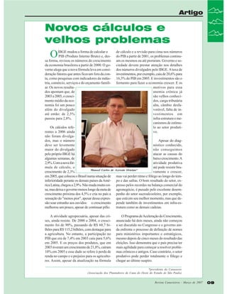 Artigo

Novos cálculos e
velhos problemas

O

IBGE mudou a forma de calcular o
PIB (Produto Interno Bruto) e, dessa forma, revisou os números do crescimento
da economia brasileira a partir de 2000. O governo alega que a nova fórmula leva em consideração fatores que antes ficavam fora da conta, como pesquisas com indicadores da indústria, comércio, serviços e do orçamento familiar. Os novos resultados apontam que, de
2003 a 2005, o crescimento médio da economia foi um pouco
além do divulgado
até então: de 2,5%
passou para 2,8%.
Os cálculos referentes a 2006 ainda
não foram divulgados, mas o número
deve ser levemente
maior do divulgado
pelo próprio IBGE há
algumas semanas, de
2,9%. Com a nova fórmula de cálculo, o
Manoel Carlos de
crescimento de 2,3%
em 2005, que colocou o Brasil numa situação de
inferioridade perante os demais países da América Latina, chegou a 2,9%. Não muda muita coisa, mas deixa o governo menos longe da meta de
crescimento próxima dos 4,5% e cria no país a
sensação do "menos pior", apesar dessa expressão soar estranho aos ouvidos: o crescimento
melhorou um pouco, apesar de continuar pífio.
A atividade agropecuária, apesar das crises, ainda resiste. De 2000 a 2004, o crescimento foi de 90%, passando de R$ 60,7 bilhões para R$ 115,2 bilhões, com destaque para
a agricultura. No entanto, a participação no
PIB que era de 7,4% em 2003 caiu para 5,6%
em 2005. E os preços dos produtos, que em
2003 tiveram um crescimento de 21,8%, caíram
10% em 2005 e esse dado se refere à perda de
renda no campo e o prejuízo para os agricultores. Assim, apesar da atualização na fórmula

de cálculo e a revisão para cima nos números
do PIB a partir de 2001, os problemas continuam os mesmos ou até pioraram. Governo e sociedade devem prestar atenção nos detalhes
dos números divulgados pelo IBGE. A taxa de
investimentos, por exemplo, caiu de 20,6% para
16,3% do PIB em 2005. E investimentos são o
fermento para fazer a economia crescer. E os
motivos para essa
anemia crônica já
são velhos conhecidos, carga tributária
alta, câmbio desfavorável, falta de investimentos em
infra-estrutura e mecanismos de estímulo ao setor produtivo.
Apesar do diagnóstico conhecido,
não conseguimos
atacar as causas do
baixo crescimento. A
atividade produtiva
até pode resistir braAzevedo Ortolan*
vamente e crescer,
mas vai perder ritmo e fôlego ao longo do tempo e das safras. O bom resultado do setor, expresso pelos recordes na balança comercial do
agronegócio, é puxado pelo excelente desempenho do setor sucroalcooleiro, por exemplo,
que está em seu melhor momento, mas que depende também de investimentos em infra-estrutura como as demais cadeias.
O Programa de Aceleração do Crescimento,
anunciado há dois meses, ainda não começou
a ser discutido no Congresso e o governo ainda enfrenta o processo de definição de nomes
para ministérios importantes e estratégicos,
mesmo depois de cinco meses do resultado das
eleições. Isso demonstra que o país precisa ter
mais agilidade para começar a resolver problemas crônicos e antigos. Caso contrário, o setor
produtivo pode perder totalmente o fôlego e
chegar ao último suspiro.

*presidente da Canaoeste
(Associação dos Plantadores de Cana do Oeste do Estado de São Paulo)
Revista Canavieiros - Março de 2007

09

 