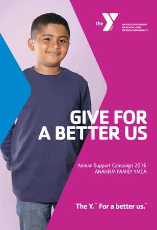 Annual Support Campaign 2016
ANAHEIM FAMILY YMCA
TheY. Forabetterus.
TM TM
GIVE FOR
A BETTER US
 
