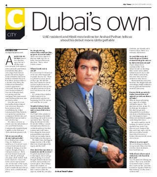 CityTimesMonday, deceMber 24, 2012
4
DaviD Light
david@khaleejtimes.com
A
RRIVING IN
DUBAI almost
two decades
ago, the city’s
media scene
was certainly in its infancy
when Arshad Yusuf Pathan
disembarked his plane
carrying a fresh motion
picture direction degree
from Columbia University
Hollywood under his arm.
But where many would see
a dearth of facilities, the
Indian-born filmmaker
sensed opportunity.
Obviously a leap straight
into the movie industry
was out of the question,
yet getting in on the
emerging information and
entertainment business was
perfectly viable.
Over the past 20 years
Arshad has helped launch
two television channels,
been involved with
establishing the Dubai
International Film Festival,
set up the first production
company in Media City and
has dabbled in print media
and advertising.
He comes to us now as
director, writer and producer
of a new Hindi feature,
Unforgettable completely put
together in the Emirates.
Here Arshad explains it all.
What can you tell us
about Unforgettable?
It’s a Bollywood centric
film, for Bollywood
audiences. It is about 75 per
cent in Hindi and the rest
is English. Being set in the
region, though, it has an
international cast. There
are two female leads and
one is British, although
she plays a half Indian-half
Irish character. I have the
Irish cricket captain and
one of the stars of the team,
plus Arabic characters. You
need a multicultural film as
this is such a multicultural
place.
UAE resident and Hindi movie director Arshad Pathan tells us
about his debut movie Unforgettable
Dubai’s ownCITY
C
Arshad Yusuf Pathan
So, despite being
ostensibly an Indian film,
no parts are set in India?
There are a few sequences
that are made up to be in
India, but even they were
shot here. This is a real
Dubai venture.
What does the story
entail?
It’s a love story. It’s based on
a true story that happened
to people close to me. There
is a pattern to every movie
of this type. My film fits
that, but I wanted to break
certain myths about love.
Unforgettable focuses on the
competition between ‘first
love’ and the notion of soul
mates.
It’s written like a thriller.
I didn’t want it to be
predictable from the very
beginning. You’ll be in your
seat until the very end.
Wouldn’t it have been
easier to shoot in India
and recreate Dubai in a
studio?
No, Dubai’s film industry is
up and running. Absolutely
everything you need to create
a picture is here. The only
thing I went back to India
for was the Dolby 5.1 sound
mixing because there is no
certified studio yet, but that
is minor and it will arrive.
Everything else from pre to
post production was made
in the various media houses
here. I believe in this region.
We didn’t have the biggest
budget, but the USP of this
film is my knowledge of the
region and the UAE.
How does that experience
translate onto the screen?
People from abroad come
to this region, shoot and go
without giving it a second
thought. Bollywood movies
set here are normally very
stereotypical. They’ll have
dune rides and lots of
clichés. I don’t want to show
that. I want to show the
aspects, which the everyday
residents can identify with.
I want to show Dubai as a
romantic destination.
So you’d like to be the
Yash Chopra of Dubai,
romanticising the area as
he did with Switzerland?
I have always been
enamoured by Yash
Chopra’s take on shooting
films and, I’m incredibly
embarrassed to say so and
don’t think I am worthy,
but some have seen his
influence in my movie.
My main talent is an eye for
locations. The budget and scale
are not huge, but the aesthetics
are very good and that sets the
mood for a love story.
Do you think an entirely
Dubai-based film will
appeal to a wide audience
in India?
What do the people paying
300 rupees in a cinema
in Mumbai expect? The
emotions are very Asian, it’s
for that type of audience.
But what you get with
Unforgettable is world-class
execution of the filmmaking
art. Cinemagoers expect
Hollywood production quality
and writing these days.
My work would be worth
nothing if it weren’t for the
quality of my team. The
director is in charge of the
ship and if any aspect of the
film is poor then I would
have failed. However, I
believe this movie will create
a lot of stars.
When is it set to open?
We are looking at a March,
2013 general release, but this
is before the distributors
have had their say.
Will all your directorial
endeavours be based in
the UAE?
Yes, I’ll always be filming out
of here. There was no doubt
in my mind when I came to
this country in the ’90s that
it could be a perfect hub for a
film industry. It’s the centre
of the world!
 