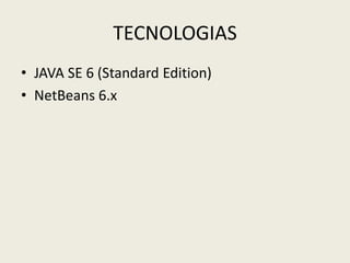 TECNOLOGIAS
• JAVA SE 6 (Standard Edition)
• NetBeans 6.x
 