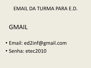 EMAIL DA TURMA PARA E.D.
GMAIL
• Email: ed2inf@gmail.com
• Senha: etec2010
 
