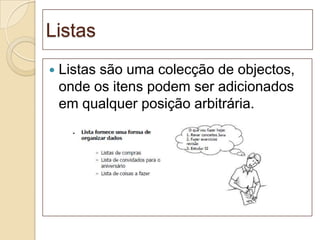 Listas
   Listas são uma colecção de objectos,
    onde os itens podem ser adicionados
    em qualquer posição arbitrária.
 