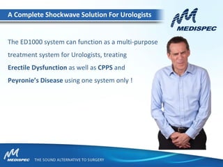 The ED1000 system can function as a multi-purpose
treatment system for Urologists, treating
Erectile Dysfunction as well as CPPS and
Peyronie’s Disease using one system only !
A Complete Shockwave Solution For Urologists
 