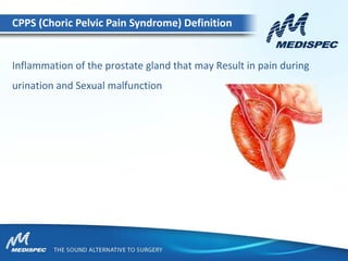 Inflammation of the prostate gland that may Result in pain during
urination and Sexual malfunction
CPPS (Choric Pelvic Pain Syndrome) Definition
 
