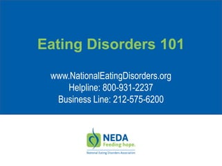 Eating Disorders 101
www.NationalEatingDisorders.org
Helpline: 800-931-2237
Business Line: 212-575-6200
 