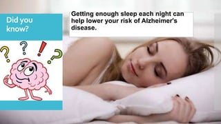 Did you
know?
Getting enough sleep each night can
help lower your risk of Alzheimer's
disease.
 