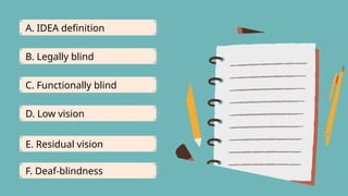 A. IDEA definition
B. Legally blind
C. Functionally blind
D. Low vision
E. Residual vision
F. Deaf-blindness
 