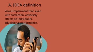 Visual impairment that, even
with correction, adversely
affects an individual’s
educational performance.
A. IDEA definition
 